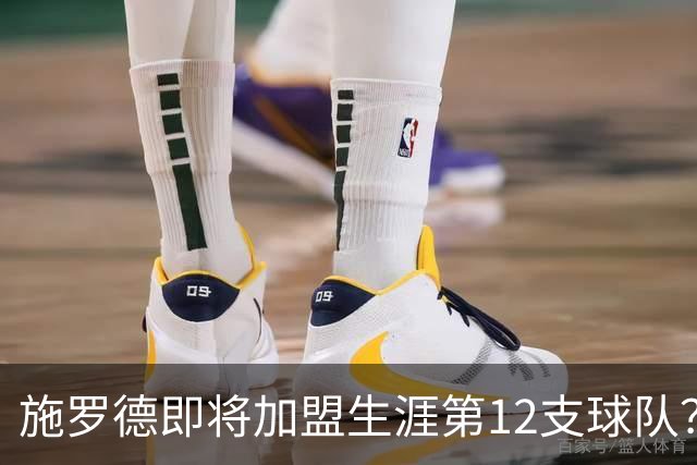 施罗德即将加盟生涯第12支球队？他离队后骑士能追沃特森&库明加