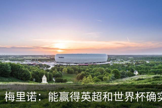 梅里诺：能赢得英超和世界杯确实很棒，但足球不会因此而停滞