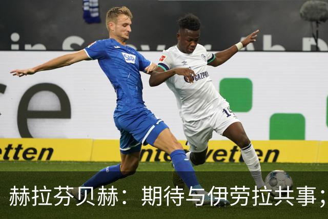 赫拉芬贝赫：期待与伊劳拉共事；我想成为更具领导力的球员