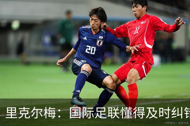 里克尔梅：国际足联懂得及时纠错，有些人也该以此为榜样