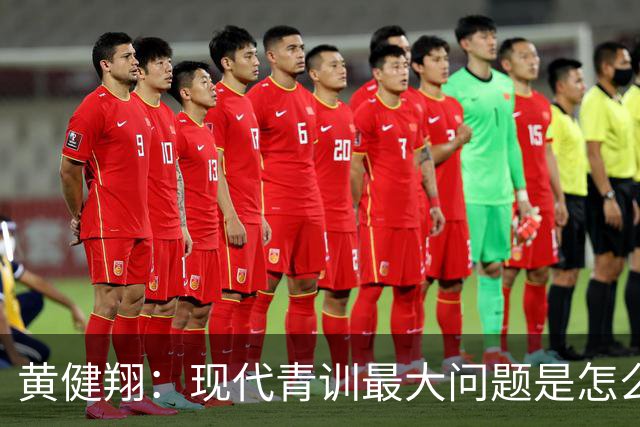 黄健翔：现代青训最大问题是怎么练，进攻技术禁不起对抗