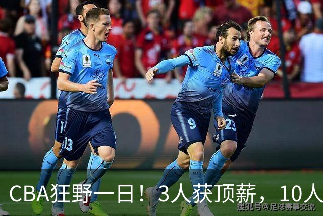 CBA狂野一日！3人获顶薪，10人正式签约，胡明轩徐杰传交易流言